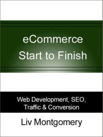 eCommerce Start to Finish: Web Development, SEO, Traffic & Conversion Web Development, SEO, Traffic & Conversion【電子書籍】[ Liv Montgomery ]