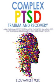 Complex PTSD Trauma and Recovery Learn how Trauma Affects Self-Esteem and The Strategies for Dealing with PTSD Symptoms, Regaining Emotional Balance, and control of your Life【電子書籍】[ Elise Van der Kolk ]