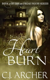 Heart Burn Book 3 of the 1st Freak House Trilogy【電子書籍】[ C.J. Archer ]