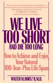 We Live Too Short and Die Too Long How to Achieve and Enjoy Your Natural 100-Year-Plus Life Span【電子書籍】[ Walter Bortz ]