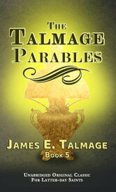 THE TALMAGE PARABLES UNABRIDGED: FOR LATTER-DAY SAINTS【電子書籍】[ JAMES E. TALMAGE ]