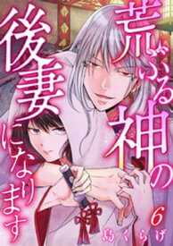 荒ぶる神の後妻になります 6巻【電子書籍】[ 島くらげ ]