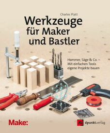 Werkzeuge f?r Maker und Bastler Hammer, S?ge & Co. ? Mit einfachen Tools eigene Projekte bauen【電子書籍】[ Charles Platt ]