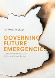 Governing Future Emergencies Lived Relations to Risk in the UK Fire and Rescue Service【電子書籍】[ Nathaniel O'Grady ]