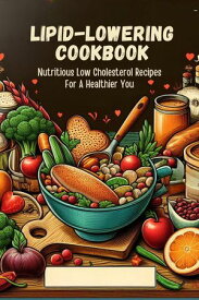 Lipid-Lowering Cookbook: Nutritious Low Cholesterol Recipes For A Healthier You【電子書籍】[ Gupta Amit ]