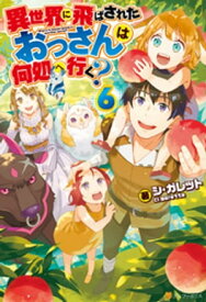 異世界に飛ばされたおっさんは何処へ行く？6【電子書籍】[ シ・ガレット ]