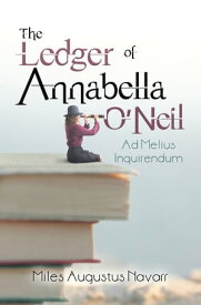 The Ledger of Annabella O’Neil Ad Melius Inquirendum【電子書籍】[ Miles Augustus Navarr ]