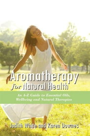 Aromatheraphy for Natural Health An A-Z Guide to Essential Oils, Wellbeing and Natural Therapies【電子書籍】[ Judith White ]
