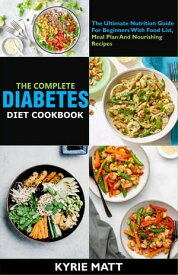 The Complete Diabetes Diet Cookbook :The Ultimate Nutrition Guide For Beginners With Food List, Meal Plan And Nourishing Recipes【電子書籍】[ Kyrie Matt ]