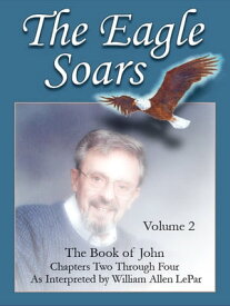 The Eagle Soars: Volume 2; The Book of John, Chapters 2-4【電子書籍】[ William LePar ]