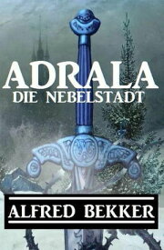 Adrala - Die Nebelstadt【電子書籍】[ Alfred Bekker ]