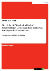 Wo bleibt die W?rde des Kindes? Sozialpolitik in Deutschland am konkreten Paradigma der Kinderarmut Soziale Gerechtigkeit f?r Kinder【電子書籍】[ Ulrike M. S. R?hl ]