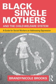 Black Single Mothers and the Child Welfare System A Guide for Social Workers on Addressing Oppression【電子書籍】[ Brandynicole Brooks ]