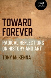 Toward Forever Radical Reflections on History and Art【電子書籍】[ Tony McKenna ]