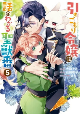 引きこもり令嬢は話のわかる聖獣番（５）【電子限定描き下ろしカラーイラスト付き】 