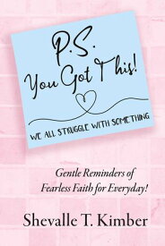P.S. You Got This! We All Struggle with Something Gentle Reminders of Fearless Faith for Everyday!【電子書籍】[ Shevalle T. Kimber ]