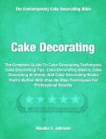 Cake Decorating The Complete Guide To Cake Decorating Techniques, Cake Decorating Tips, Cake Decorating Basics, Cake Decorating At Home, And Cake Decorating Books That's Stuffed With Step-By-Step Techniques For Professional Results【電子書籍】