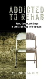 Addicted to Rehab Race, Gender, and Drugs in the Era of Mass Incarceration【電子書籍】[ Allison McKim ]