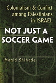 Not Just a Soccer Game Colonialism and Conflict among Palestinians in Israel【電子書籍】[ Magid Shihade ]