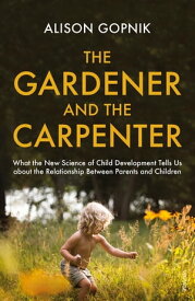 The Gardener and the Carpenter What the New Science of Child Development Tells Us About the Relationship Between Parents and Children【電子書籍】[ Alison Gopnik ]