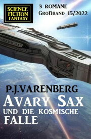 Avary Sax und die kosmische Falle: Science Fiction Fantasy Gro?band 3 Romane 15/2022【電子書籍】[ P. J. Varenberg ]