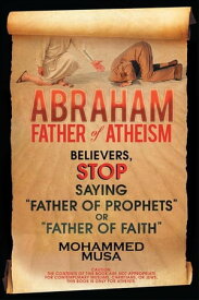 Abraham Father of Atheism Believers, Stop Saying “Father of Prophets” or “Father of Faith”【電子書籍】[ Mohammed Musa ]