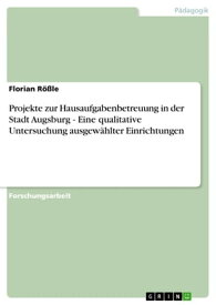 Projekte zur Hausaufgabenbetreuung in der Stadt Augsburg - Eine qualitative Untersuchung ausgew?hlter Einrichtungen Eine qualitative Untersuchung ausgew?hlter Einrichtungen【電子書籍】[ Florian R??le ]