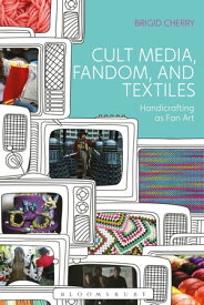 Cult Media, Fandom, and Textiles Handicrafting as Fan Art【電子書籍】[ Dr Brigid Cherry ]