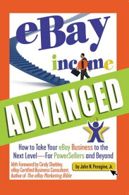 eBay Income Advanced: How to Take Your eBay Business to the Next Level - for Powersellers and Beyond【電子書籍】[ John Peragine ]