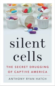 Silent Cells The Secret Drugging of Captive America【電子書籍】[ Anthony Ryan Hatch ]