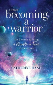 Becoming a Warrior My Journey to Bring A Wrinkle in Time to the Screen【電子書籍】[ Catherine Hand ]