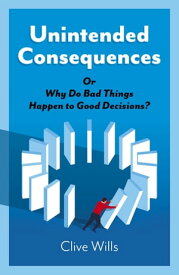 Unintended Consequences Or Why Do Bad Things Happen to Good Decisions?【電子書籍】[ Clive Wills ]