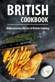 British Cookbook Rediscovering the Art of British Cooking【電子書籍】[ Brad Hoskinson ]