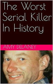 The Worst Serial Killer In History【電子書籍】[ Amy Delaney ]