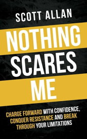 Nothing Scares Me: Charge Forward With Confidence, Conquer Resistance, and Break Through Your Limitations Bulletproof Mindset Mastery, #1【電子書籍】[ Scott Allan ]