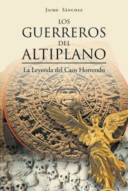 Los Guerreros del Altiplano La Leyenda del Caos Horrendo【電子書籍】[ Jaime Sanchez ]