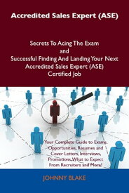 Accredited Sales Expert (ASE) Secrets To Acing The Exam and Successful Finding And Landing Your Next Accredited Sales Expert (ASE) Certified Job【電子書籍】[ Blake Johnny ]