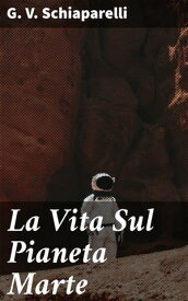 La Vita Sul Pianeta Marte【電子書籍】[ G. V. Schiaparelli ]