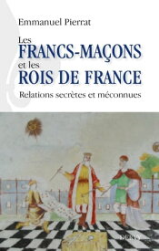 Les francs-ma?ons et les rois de France - Relations secr?tes et m?connues 【電子書籍】[ Emmanuel Pierrat ]