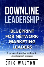 Downline Leadership Blueprint For Network Marketing Leaders【電子書籍】[ Eric Walton ]