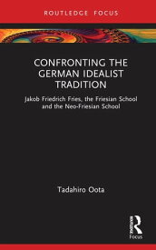 Confronting the German Idealist Tradition Jakob Friedrich Fries, the Friesian School and the Neo-Friesian School【電子書籍】[ Tadahiro Oota ]