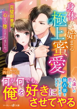 身体から始まる極上蜜愛〜完璧御曹司に心まで堕とされました〜 