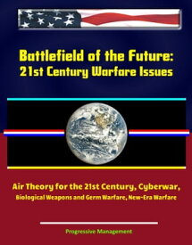 Battlefield of the Future: 21st Century Warfare Issues - Air Theory for the 21st Century, Cyberwar, Biological Weapons and Germ Warfare, New-Era Warfare【電子書籍】[ Progressive Management ]