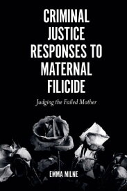 Criminal Justice Responses to Maternal Filicide Judging the Failed Mother【電子書籍】[ Emma Milne ]