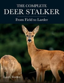 The Complete Deer Stalker From Field to Larder【電子書籍】[ Larry Fowles ]