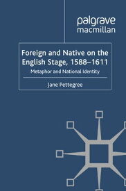 Foreign and Native on the English Stage, 1588-1611 Metaphor and National Identity【電子書籍】[ Jane Pettegree ]
