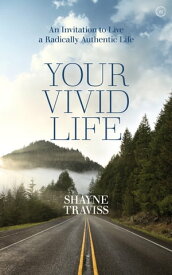 Your Vivid Life An Invitation to Live a Radically Authentic Life【電子書籍】[ Shayne Traviss ]