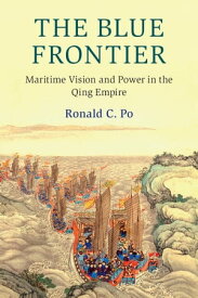 The Blue Frontier Maritime Vision and Power in the Qing Empire【電子書籍】[ Ronald C. Po ]