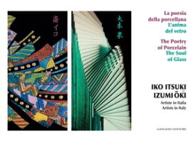 Iko Itsuki & Izumi-Oki. Artiste in Italia. La poesia della porcellana. L'anima del vetro Iko Itsuki & Izumi-Oki. Artists in Italy. The Poetry of Porcelain. The Soul of Glass【電子書籍】[ AA. VV. ]