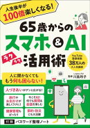 65歳からのスマホ＆AI活用術 人生後半が100倍楽しくなる！